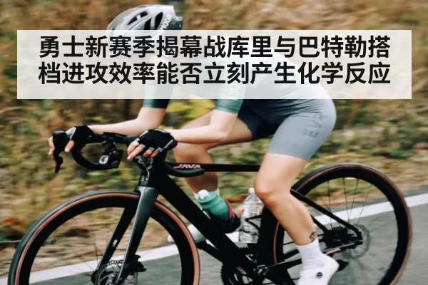 勇士新赛季揭幕战库里与巴特勒搭档进攻效率能否立刻产生化学反应